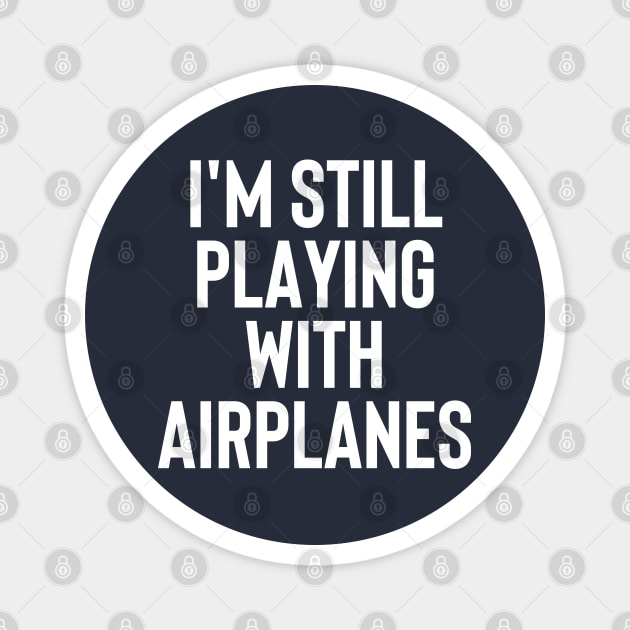 I'm Still Playing With Airplanes - Funny Gift For Pilot #1 Magnet by SalahBlt